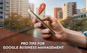 Pro Tips for Google Business Management - PriVi - Digital Marketing Agency