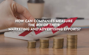 How Can Companies Measure The ROI Of Their Marketing And Advertising Efforts? - PriVi - Digital Marketing Agency