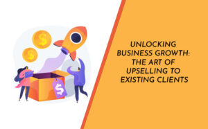 Unlocking Business Growth: The Art of Upselling to Existing Clients - PriVi - Digital Marketing Agency
