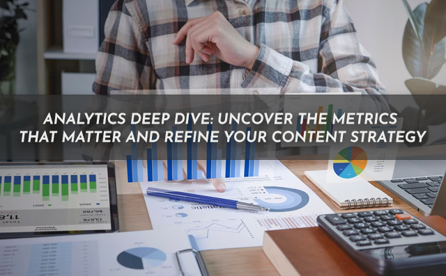 Analytics Deep Dive: Uncover the Metrics That Matter and Refine Your Content Strategy -n PriVi - Digital Marketing Agency