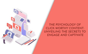 The Psychology of Click-Worthy Content: Unveiling the Secrets to Engage and Captivate - PriVi - Digital Marketing Agency