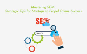Mastering SEM: Strategic Tips for Startups to Propel Online Success - PriVi - Digital Marketing Agency