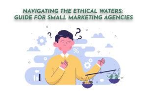 Navigating the Ethical Waters: A Guide for Small Marketing Agencies - PriVi - Digital Marketing Agency