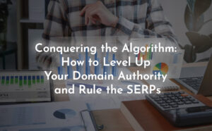 Conquering the Algorithm: How to Level Up Your Domain Authority and Rule the SERPs - PriVi - Digital Marketing Agency